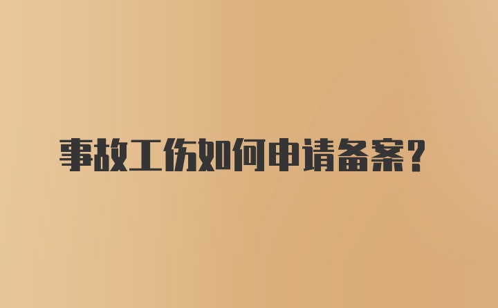 事故工伤如何申请备案？