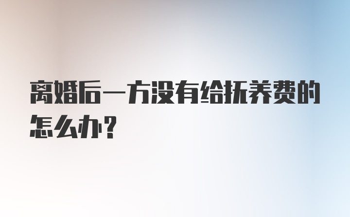 离婚后一方没有给抚养费的怎么办？