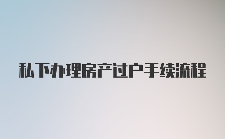 私下办理房产过户手续流程