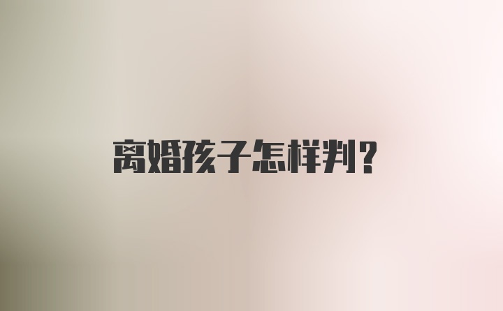 离婚孩子怎样判？