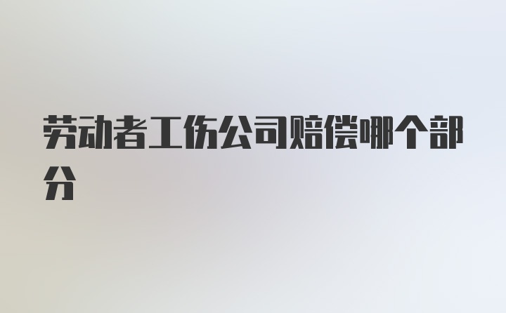 劳动者工伤公司赔偿哪个部分