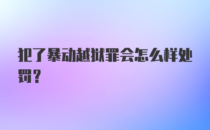 犯了暴动越狱罪会怎么样处罚？