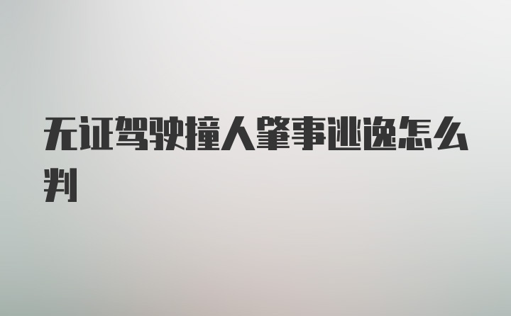 无证驾驶撞人肇事逃逸怎么判