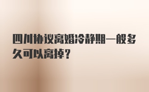 四川协议离婚冷静期一般多久可以离掉？