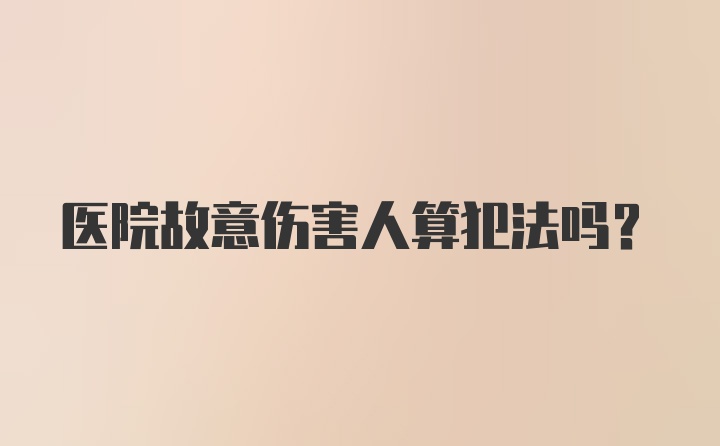 医院故意伤害人算犯法吗？