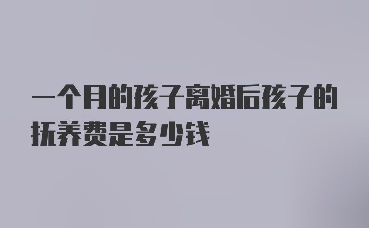 一个月的孩子离婚后孩子的抚养费是多少钱