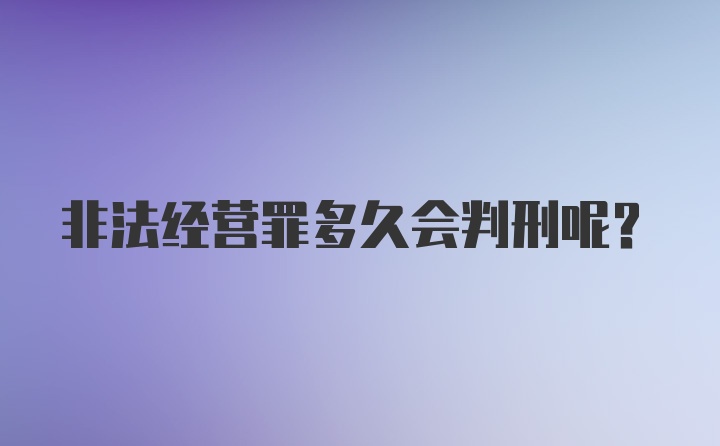 非法经营罪多久会判刑呢？