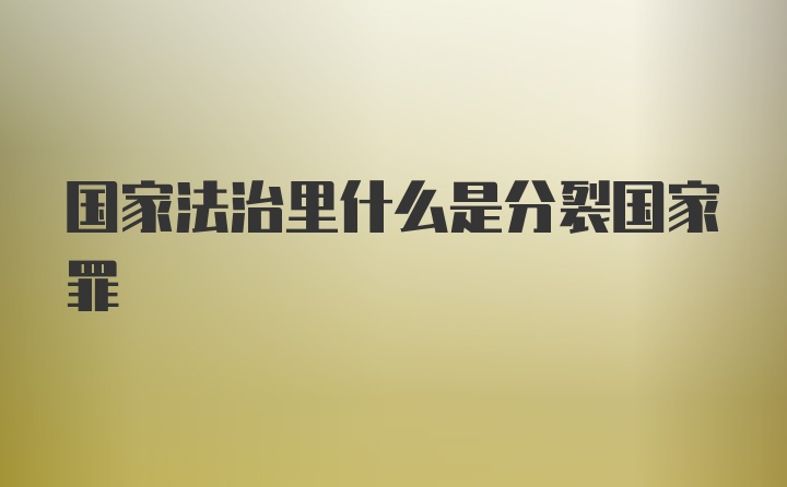 国家法治里什么是分裂国家罪