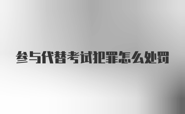 参与代替考试犯罪怎么处罚