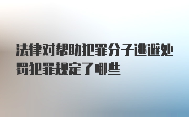 法律对帮助犯罪分子逃避处罚犯罪规定了哪些