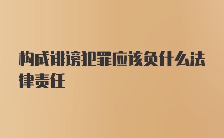 构成诽谤犯罪应该负什么法律责任