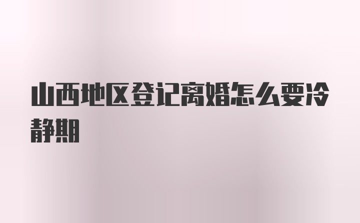 山西地区登记离婚怎么要冷静期