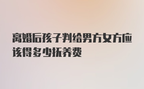 离婚后孩子判给男方女方应该得多少抚养费