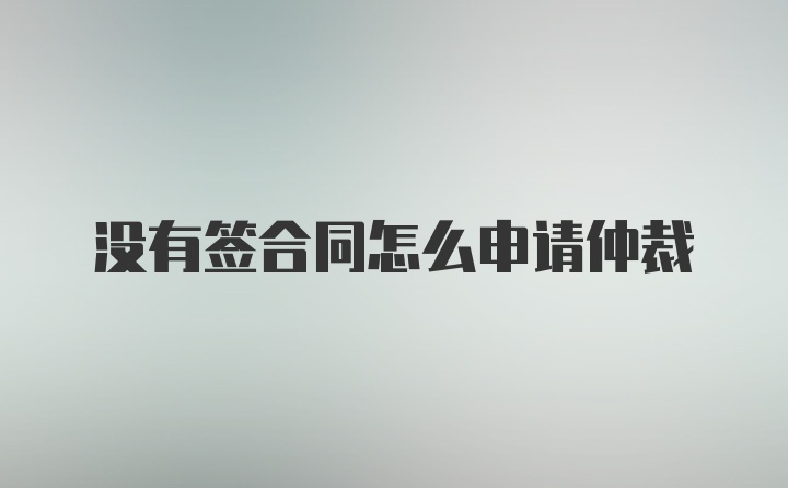 没有签合同怎么申请仲裁