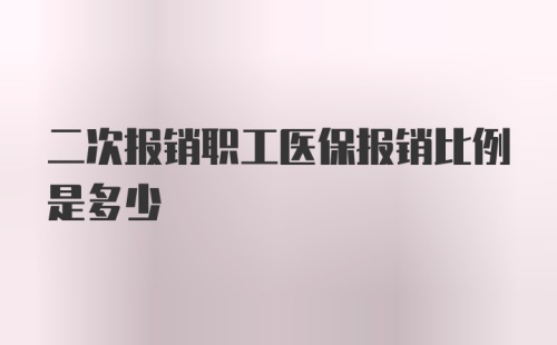 二次报销职工医保报销比例是多少