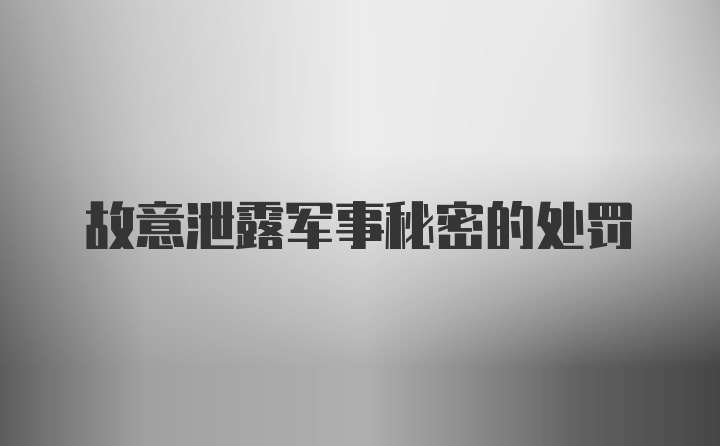 故意泄露军事秘密的处罚