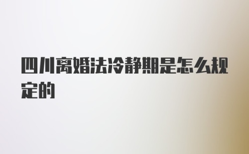 四川离婚法冷静期是怎么规定的