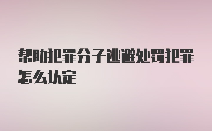 帮助犯罪分子逃避处罚犯罪怎么认定