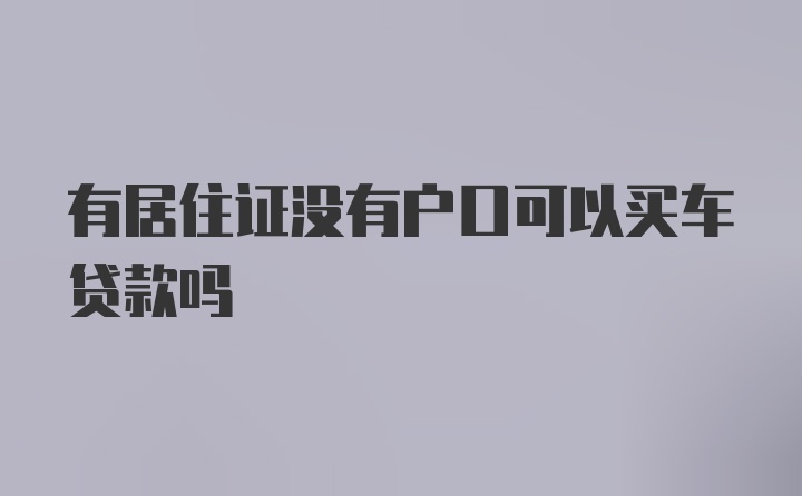 有居住证没有户口可以买车贷款吗