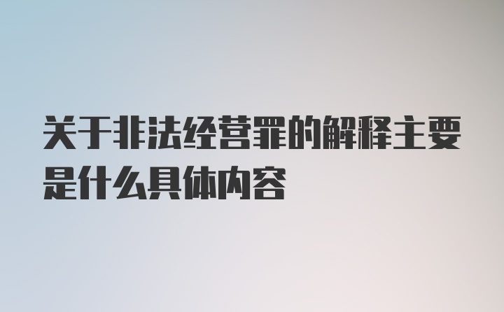 关于非法经营罪的解释主要是什么具体内容