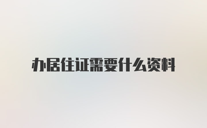 办居住证需要什么资料