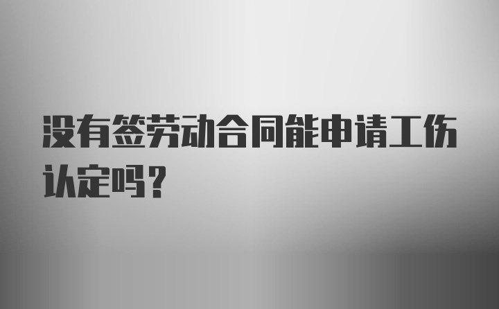 没有签劳动合同能申请工伤认定吗？