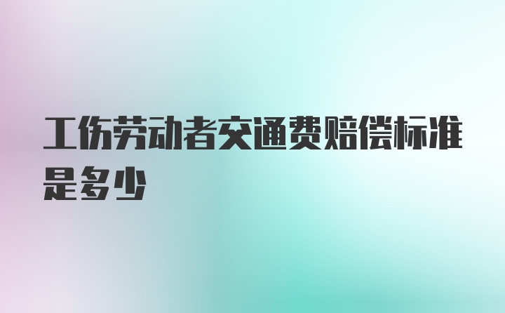 工伤劳动者交通费赔偿标准是多少