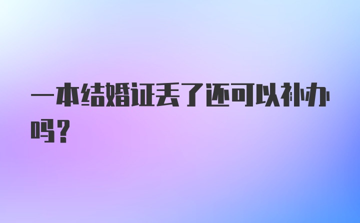 一本结婚证丢了还可以补办吗？