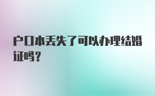 户口本丢失了可以办理结婚证吗?