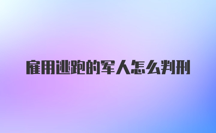 雇用逃跑的军人怎么判刑