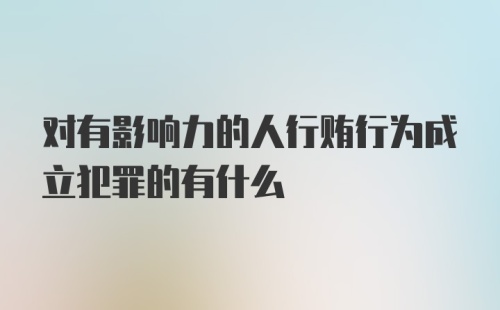 对有影响力的人行贿行为成立犯罪的有什么