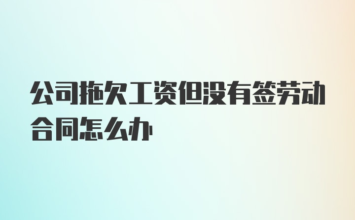 公司拖欠工资但没有签劳动合同怎么办