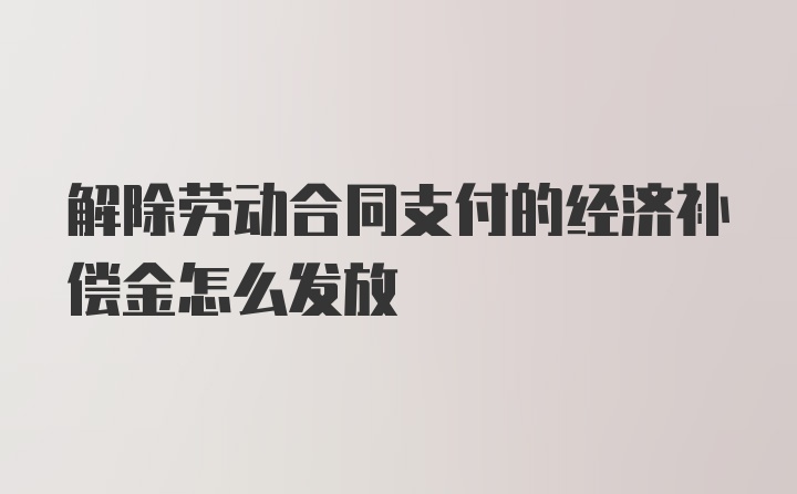 解除劳动合同支付的经济补偿金怎么发放