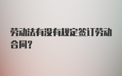 劳动法有没有规定签订劳动合同？