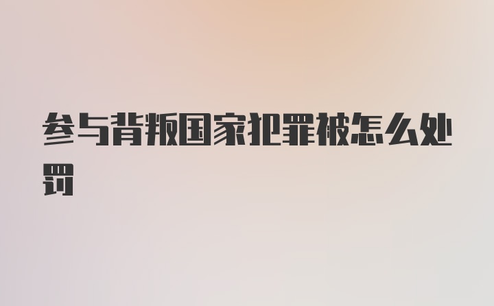 参与背叛国家犯罪被怎么处罚