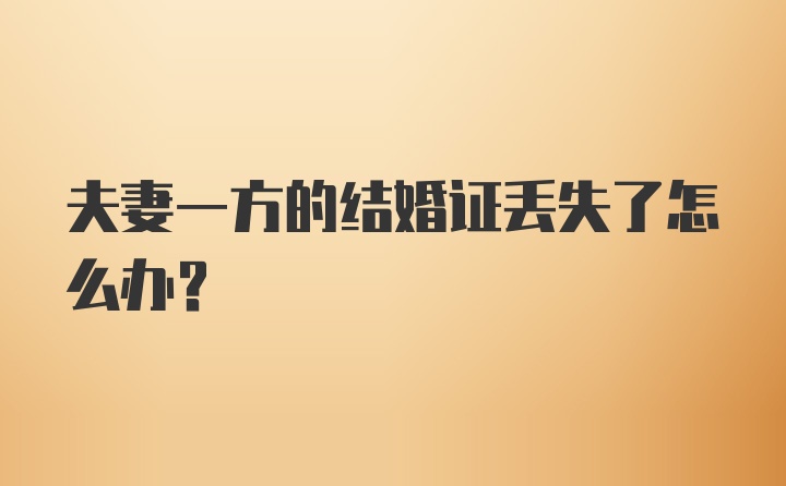 夫妻一方的结婚证丢失了怎么办？