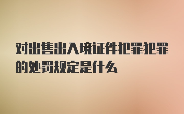 对出售出入境证件犯罪犯罪的处罚规定是什么