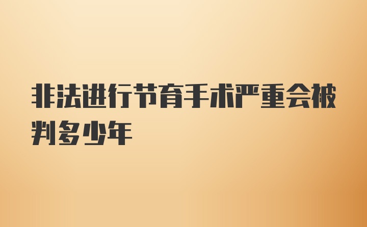 非法进行节育手术严重会被判多少年