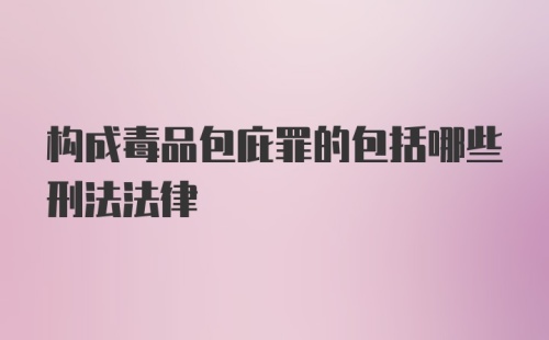 构成毒品包庇罪的包括哪些刑法法律