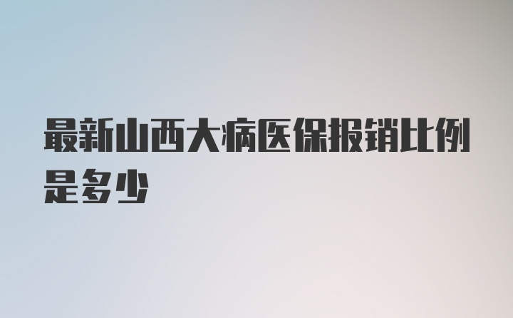 最新山西大病医保报销比例是多少