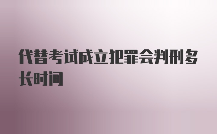 代替考试成立犯罪会判刑多长时间