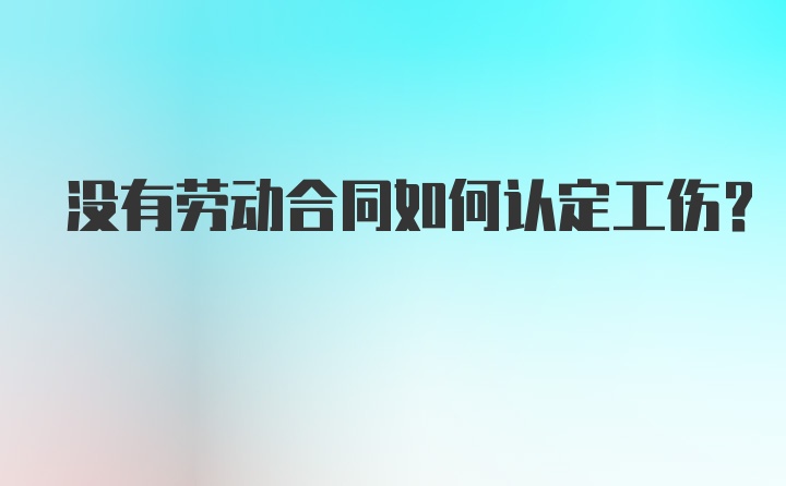 没有劳动合同如何认定工伤？