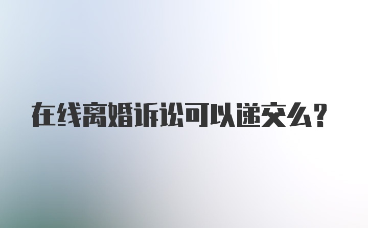 在线离婚诉讼可以递交么？