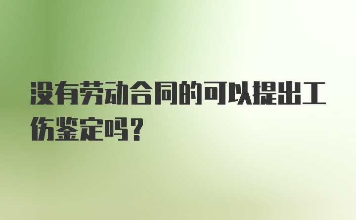 没有劳动合同的可以提出工伤鉴定吗？