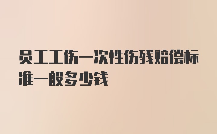 员工工伤一次性伤残赔偿标准一般多少钱