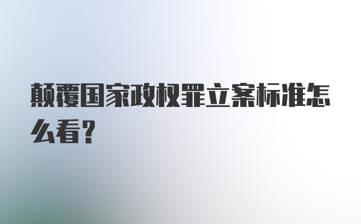 颠覆国家政权罪立案标准怎么看？