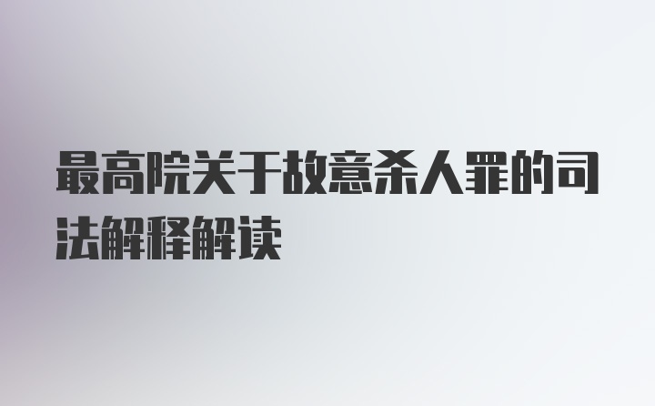 最高院关于故意杀人罪的司法解释解读