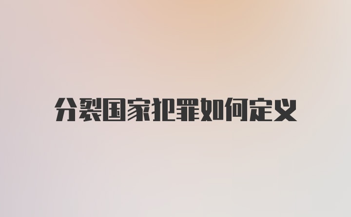 分裂国家犯罪如何定义