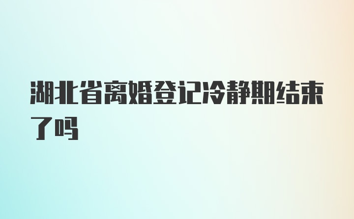 湖北省离婚登记冷静期结束了吗