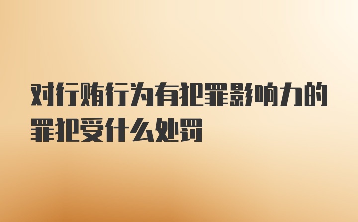 对行贿行为有犯罪影响力的罪犯受什么处罚